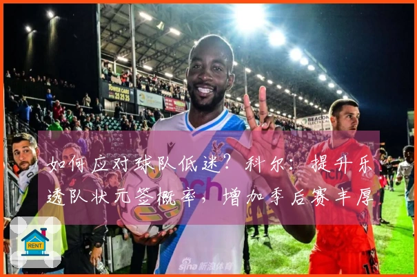 如何应对球队低迷？科尔：提升乐透队状元签概率，增加季后赛丰厚激励