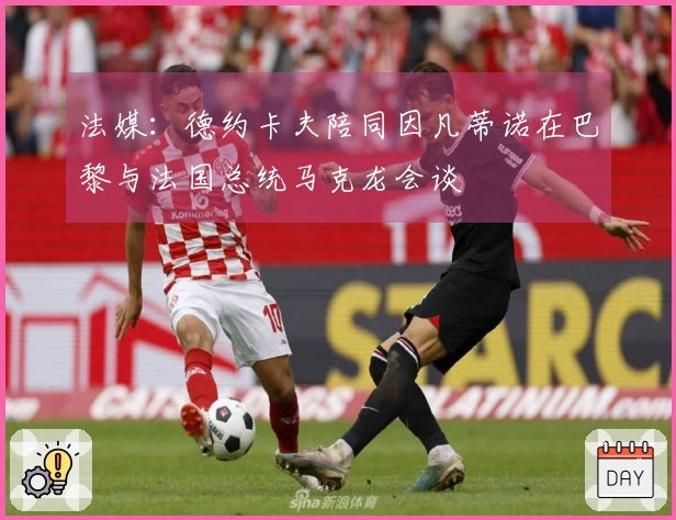 法媒：德约卡夫陪同因凡蒂诺在巴黎与法国总统马克龙会谈