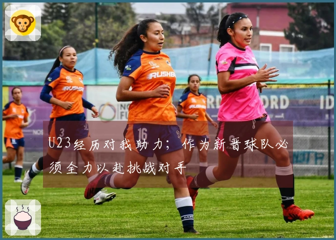 U23经历对我助力；作为新晋球队必须全力以赴挑战对手