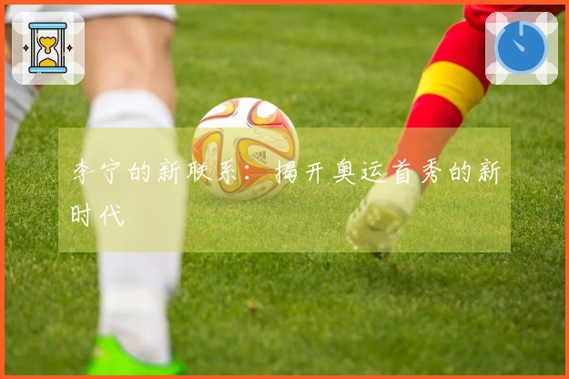 李宁的新联系：揭开奥运首秀的新时代
