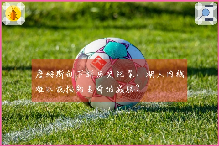 詹姆斯创下新历史纪录，湖人内线难以抵挡约基奇的威胁？