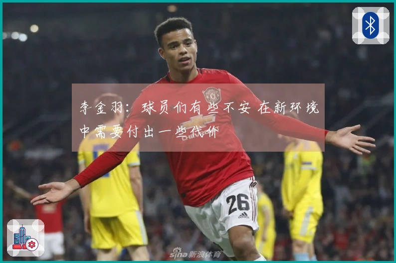 李金羽：球员们有些不安 在新环境中需要付出一些代价