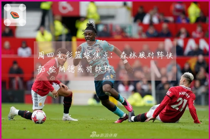 周四竞彩篮球焦点：森林狼对阵快船 伦纳德或将缺阵