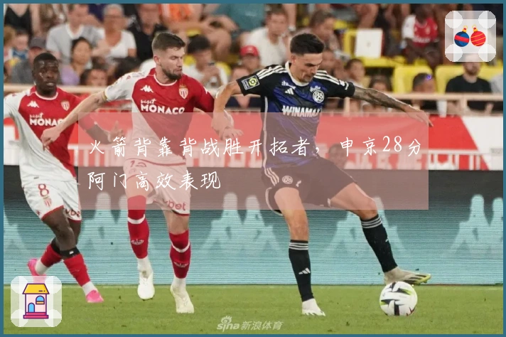 火箭背靠背战胜开拓者，申京28分阿门高效表现