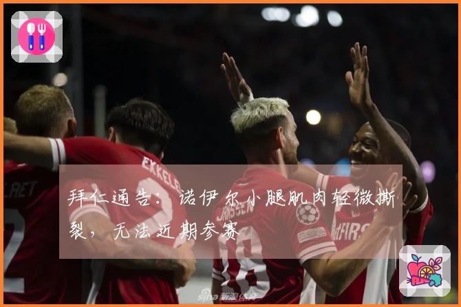 拜仁通告：诺伊尔小腿肌肉轻微撕裂，无法近期参赛