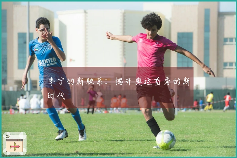 李宁的新联系:揭开奥运首秀的新时代