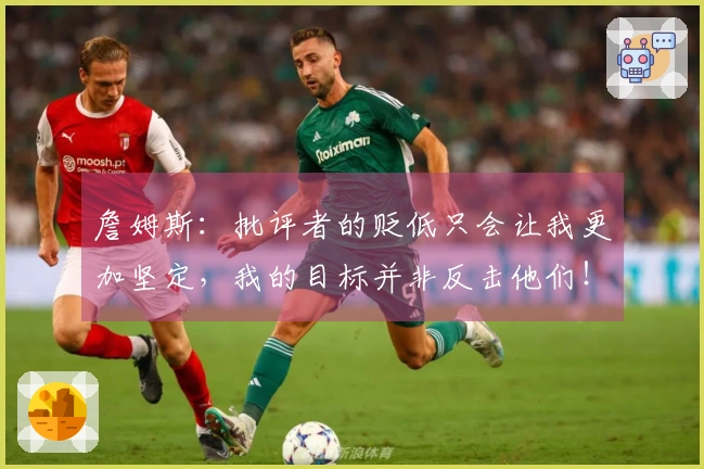 詹姆斯：批评者的贬低只会让我更加坚定，我的目标并非反击他们！