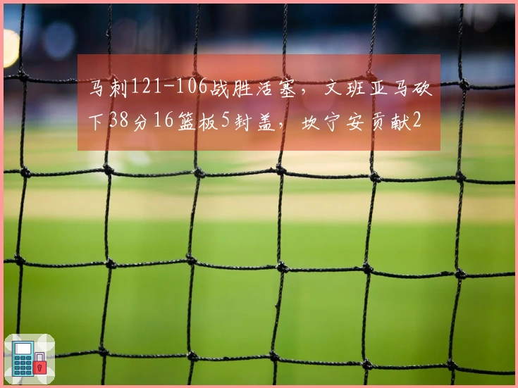 马刺121-106战胜活塞，文班亚马砍下38分16篮板5封盖，坎宁安贡献26分8助攻