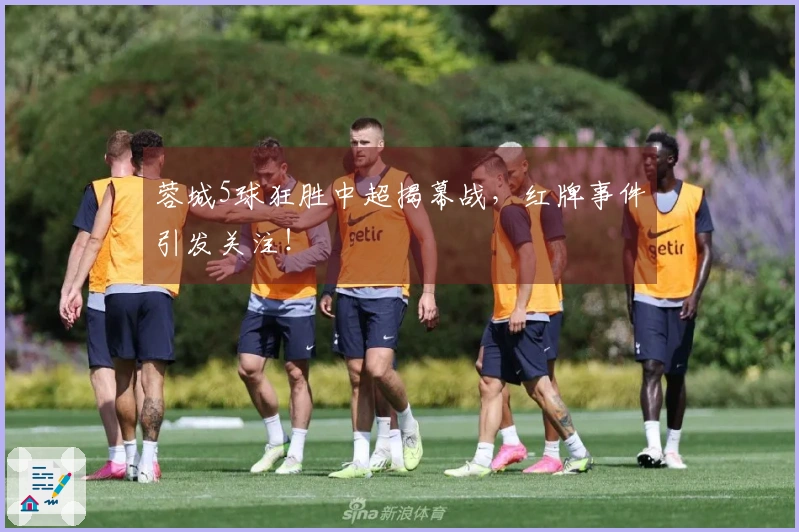 蓉城5球狂胜中超揭幕战，红牌事件引发关注！