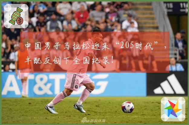 中国男子马拉松迎来“205时代”，丰配友创下全国纪录！